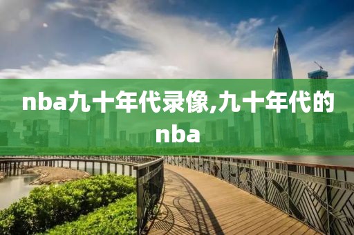 nba九十年代录像,九十年代的nba