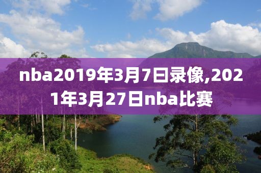 nba2019年3月7曰录像,2021年3月27日nba比赛