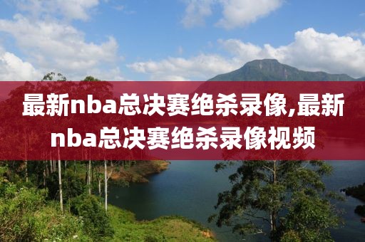 最新nba总决赛绝杀录像,最新nba总决赛绝杀录像视频