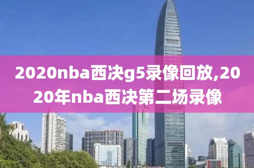 2020nba西决g5录像回放,2020年nba西决第二场录像
