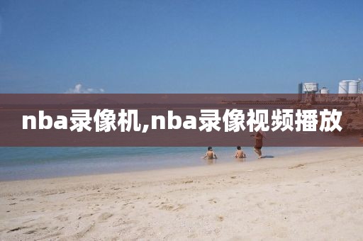 nba录像机,nba录像视频播放