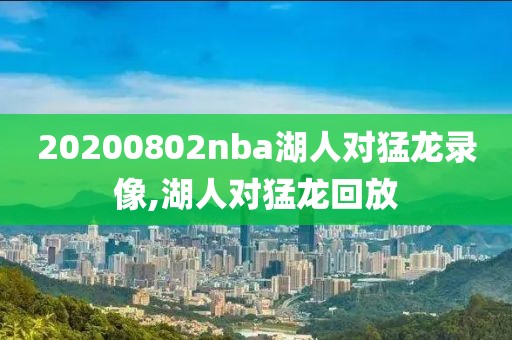 20200802nba湖人对猛龙录像,湖人对猛龙回放