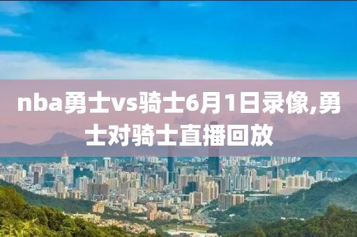 nba勇士vs骑士6月1日录像,勇士对骑士直播回放
