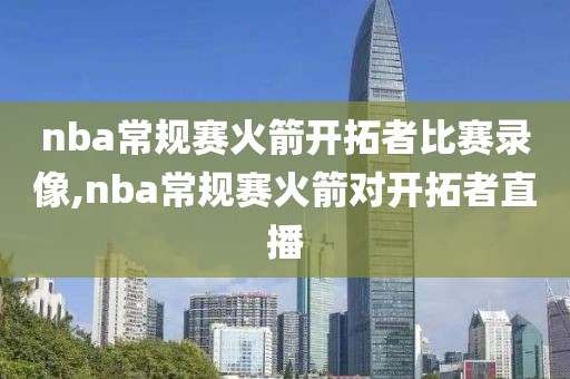 nba常规赛火箭开拓者比赛录像,nba常规赛火箭对开拓者直播