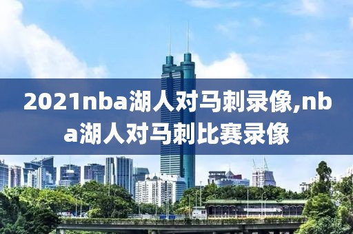 2021nba湖人对马刺录像,nba湖人对马刺比赛录像