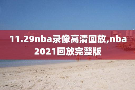 11.29nba录像高清回放,nba2021回放完整版