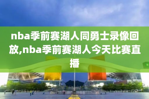 nba季前赛湖人同勇士录像回放,nba季前赛湖人今天比赛直播