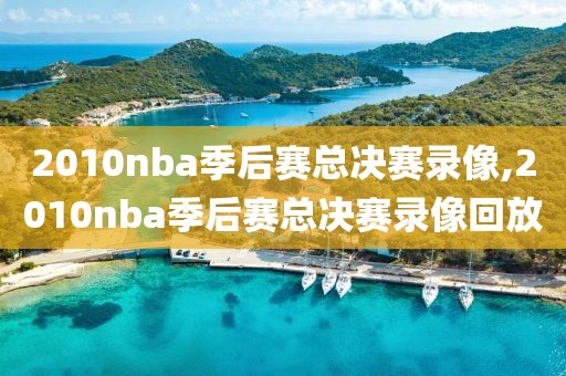 2010nba季后赛总决赛录像,2010nba季后赛总决赛录像回放