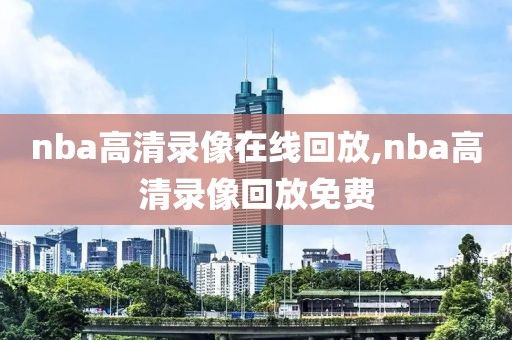nba高清录像在线回放,nba高清录像回放免费