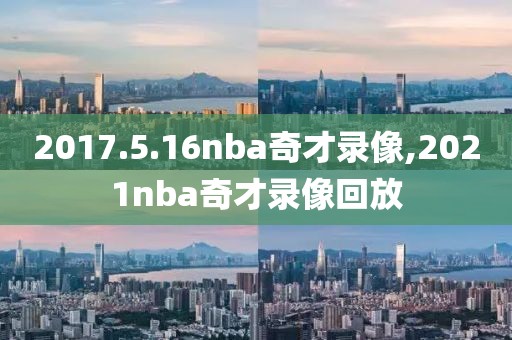 2017.5.16nba奇才录像,2021nba奇才录像回放