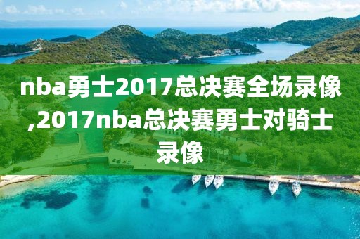 nba勇士2017总决赛全场录像,2017nba总决赛勇士对骑士录像