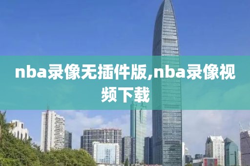 nba录像无插件版,nba录像视频下载