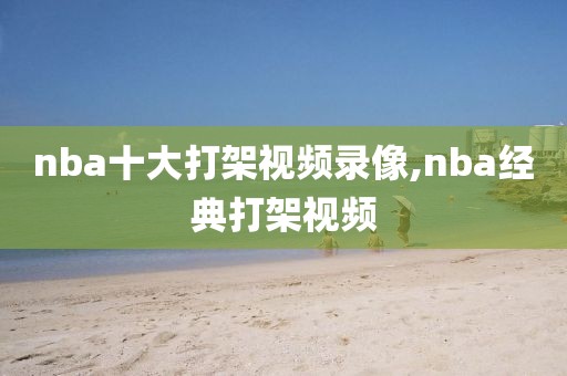 nba十大打架视频录像,nba经典打架视频