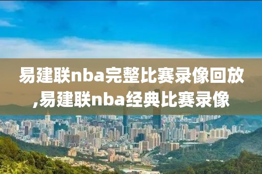 易建联nba完整比赛录像回放,易建联nba经典比赛录像