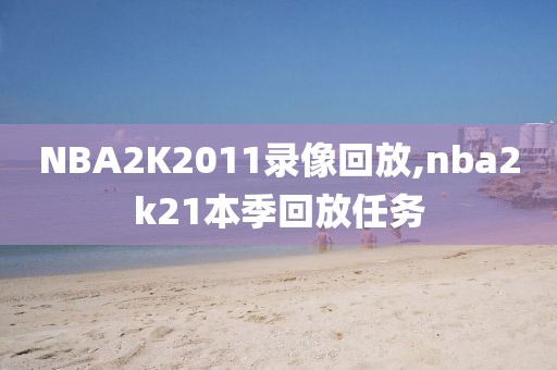 NBA2K2011录像回放,nba2k21本季回放任务