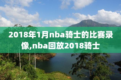 2018年1月nba骑士的比赛录像,nba回放2018骑士