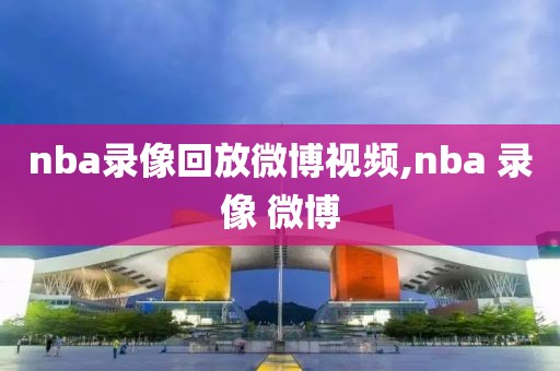nba录像回放微博视频,nba 录像 微博