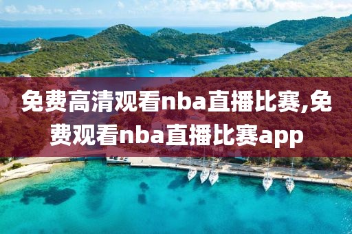 免费高清观看nba直播比赛,免费观看nba直播比赛app