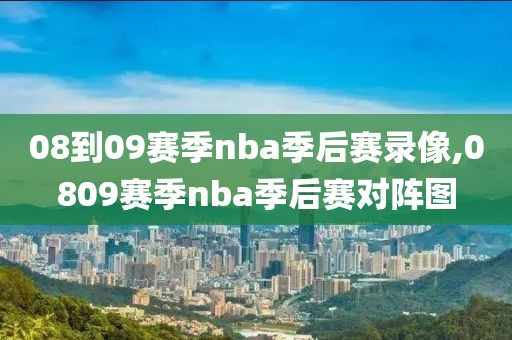 08到09赛季nba季后赛录像,0809赛季nba季后赛对阵图