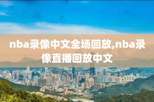 nba录像中文全场回放,nba录像直播回放中文