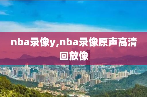 nba录像y,nba录像原声高清回放像