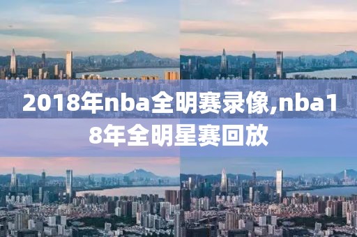 2018年nba全明赛录像,nba18年全明星赛回放