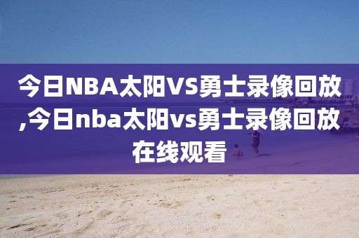 今日NBA太阳VS勇士录像回放,今日nba太阳vs勇士录像回放在线观看
