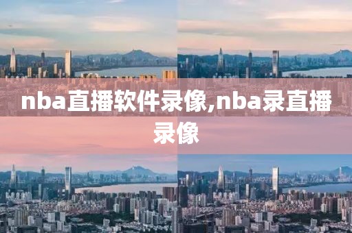 nba直播软件录像,nba录直播录像