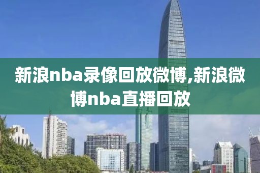 新浪nba录像回放微博,新浪微博nba直播回放