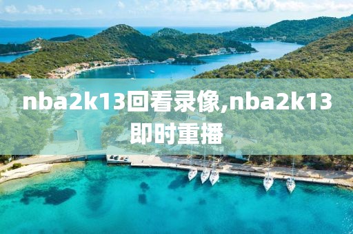 nba2k13回看录像,nba2k13即时重播