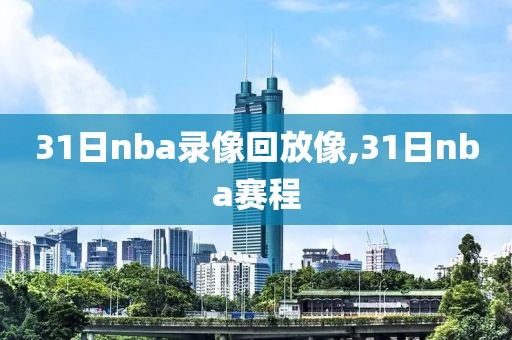 31日nba录像回放像,31日nba赛程