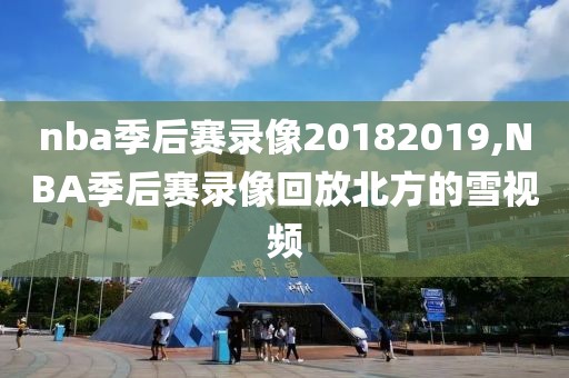 nba季后赛录像20182019,NBA季后赛录像回放北方的雪视频 nba季后赛录像20182019,NBA季后赛录像回放北方的雪视频