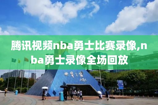 腾讯视频nba勇士比赛录像,nba勇士录像全场回放