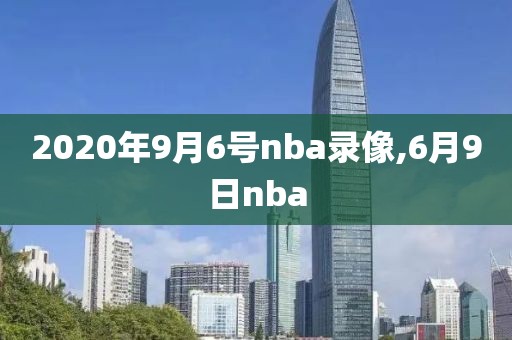 2020年9月6号nba录像,6月9日nba