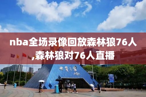 nba全场录像回放森林狼76人,森林狼对76人直播