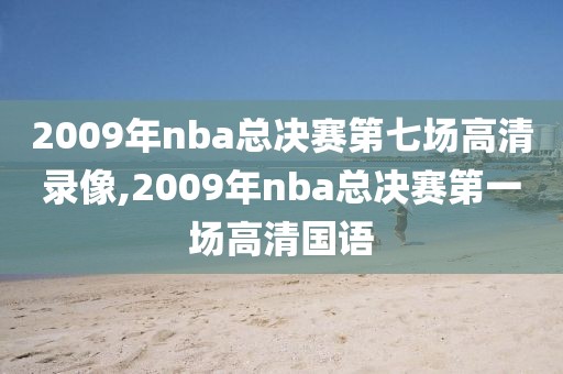 2009年nba总决赛第七场高清录像,2009年nba总决赛第一场高清国语
