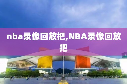 nba录像回放把,NBA录像回放把