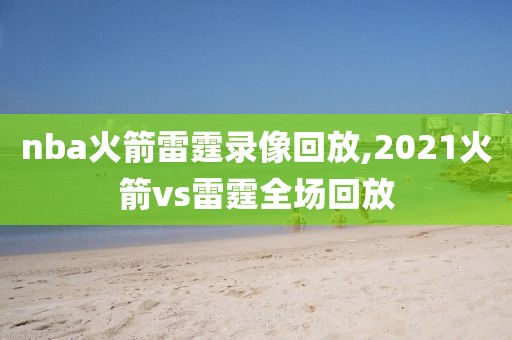 nba火箭雷霆录像回放,2021火箭vs雷霆全场回放