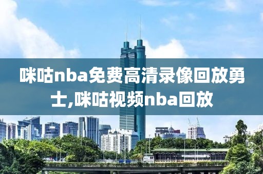 咪咕nba免费高清录像回放勇士,咪咕视频nba回放