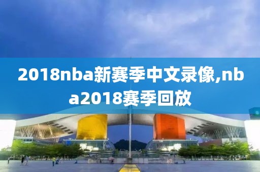 2018nba新赛季中文录像,nba2018赛季回放