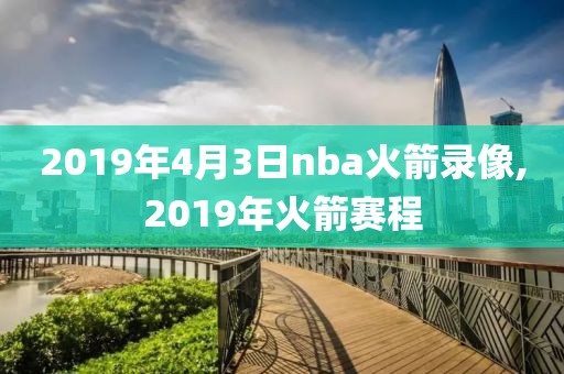 2019年4月3日nba火箭录像,2019年火箭赛程