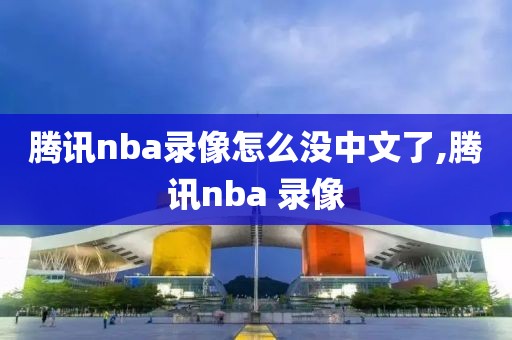 腾讯nba录像怎么没中文了,腾讯nba 录像