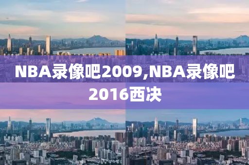 NBA录像吧2009,NBA录像吧2016西决