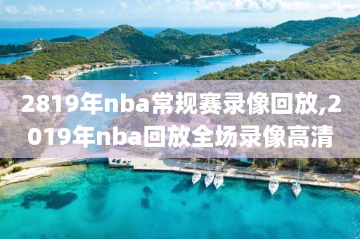 2819年nba常规赛录像回放,2019年nba回放全场录像高清