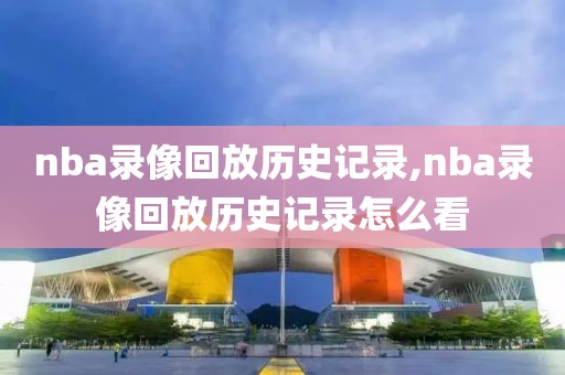 nba录像回放历史记录,nba录像回放历史记录怎么看