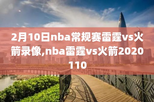 2月10日nba常规赛雷霆vs火箭录像,nba雷霆vs火箭2020110