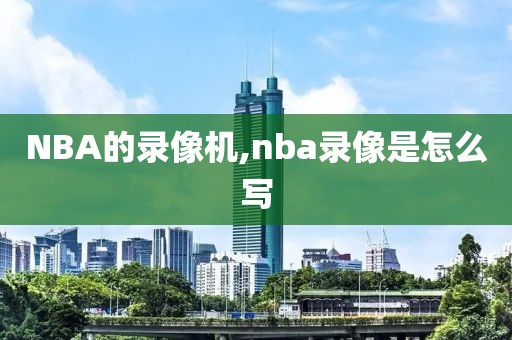 NBA的录像机,nba录像是怎么写