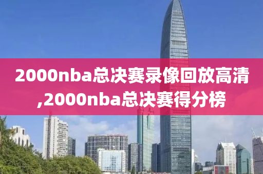 2000nba总决赛录像回放高清,2000nba总决赛得分榜