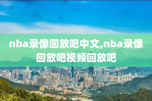 nba录像回放吧中文,nba录像回放吧视频回放吧