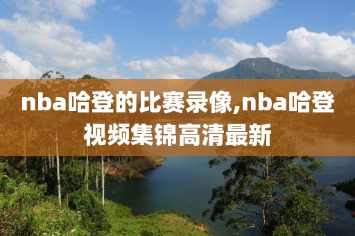 nba哈登的比赛录像,nba哈登视频集锦高清最新